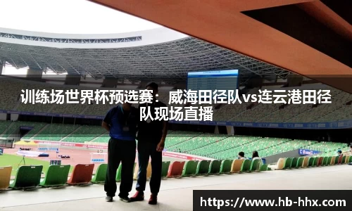 训练场世界杯预选赛：威海田径队vs连云港田径队现场直播