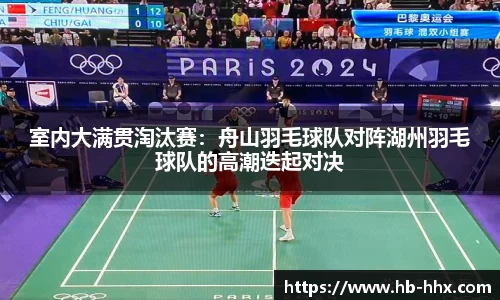 室内大满贯淘汰赛：舟山羽毛球队对阵湖州羽毛球队的高潮迭起对决