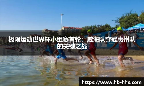极限运动世界杯小组赛首轮：威海队夺冠惠州队的关键之战