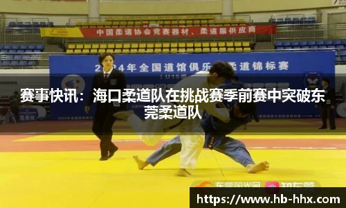 赛事快讯：海口柔道队在挑战赛季前赛中突破东莞柔道队