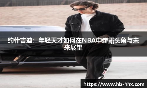 约什吉迪：年轻天才如何在NBA中崭露头角与未来展望