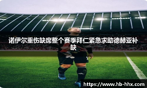 诺伊尔重伤缺席整个赛季拜仁紧急求助德赫亚补缺